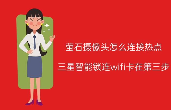 萤石摄像头怎么连接热点 三星智能锁连wifi卡在第三步？